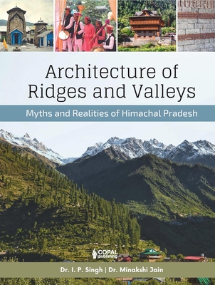 Architecture of Ridges and Valleys: Myths and Realities of Himachal Pradesh - Singh, I.P., and Jain, Minakshi