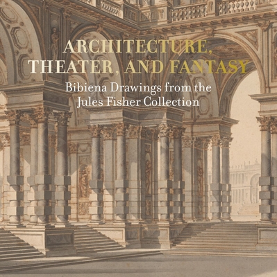 Architecture, Theater, and Fantasy: Bibiena Drawings from the Jules Fisher Collection - Aronson, Arnold, and Kelder, Diane, and Marciari, John