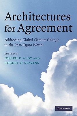Architectures for Agreement: Addressing Global Climate Change in the Post-Kyoto World - Aldy, Joseph E (Editor), and Stavins, Robert N, Professor (Editor), and Joseph E, Aldy (Editor)