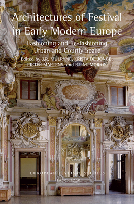 Architectures of Festival in Early Modern Europe: Fashioning and Re-Fashioning Urban and Courtly Space - Mulryne, J R (Editor), and de Jonge, Krista (Editor), and Martens, Pieter (Editor)