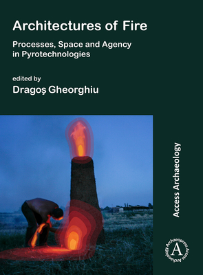 Architectures of Fire: Processes, Space and Agency in Pyrotechnologies - Gheorghiu, Dragos (Editor)