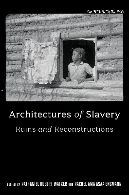 Architectures of Slavery: Ruins and Reconstructions - Walker, Nathaniel Robert (Editor), and Engmann, Rachel Ama Asaa (Editor)