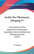 Archiv Der Pharmacie, Jahrgang 51: Eine Zeitschrift Des Allgemeinen Deutschen Apotheker-Vereins, Abtheilung Norddeutschland (1872)