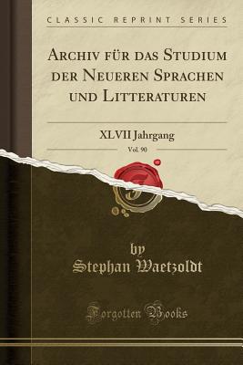 Archiv Fr Das Studium Der Neueren Sprachen Und Litteraturen, Vol. 90: XLVII Jahrgang (Classic Reprint) - Waetzoldt, Stephan