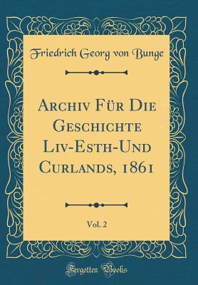 Archiv Fr Die Geschichte LIV-Esth-Und Curlands, 1861, Vol. 2 (Classic Reprint) - Bunge, Friedrich Georg Von