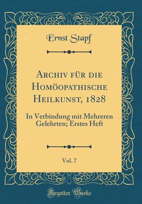 Archiv F?r Die Homopathische Heilkunst, 1828, Vol. 7: In Verbindung Mit Mehreren Gelehrten; Erstes Heft (Classic Reprint) - Stapf, Ernst