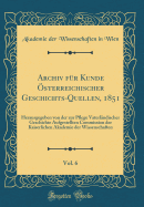 Archiv F?r Kunde ?sterreichischer Geschichts-Quellen, 1851, Vol. 6: Herausgegeben Von Der Zur Pflege Vaterl?ndischer Geschichte Aufgestellten Commission Der Kaiserlichen Akademie Der Wissenschaften (Classic Reprint)