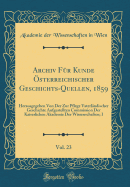 Archiv F?r Kunde ?sterreichischer Geschichts-Quellen, 1859, Vol. 23: Herausgegeben Von Der Zur Pflege Vaterl?ndischer Geschichte Aufgestellten Commission Der Kaiserlichen Akademie Der Wissenschaften; I (Classic Reprint)