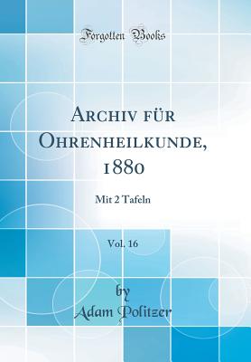 Archiv F?r Ohrenheilkunde, 1880, Vol. 16: Mit 2 Tafeln (Classic Reprint) - Politzer, Adam