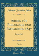 Archiv F?r Philologie Und Paedagogik, 1847, Vol. 13: Erstes Heft (Classic Reprint)