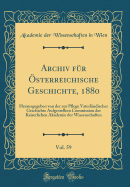 Archiv F?r ?sterreichische Geschichte, 1880, Vol. 59: Herausgegeben Von Der Zur Pflege Vaterl?ndischer Geschichte Aufgestellten Commission Der Kaiserlichen Akademie Der Wissenschaften (Classic Reprint)