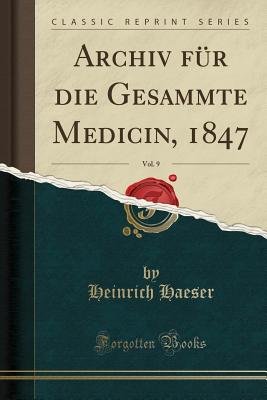 Archiv Fur Die Gesammte Medicin, 1847, Vol. 9 (Classic Reprint) - Haeser, Heinrich