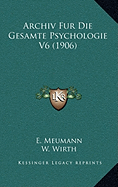 Archiv Fur Die Gesamte Psychologie V6 (1906) - Meumann, E (Editor), and Wirth, W (Editor)