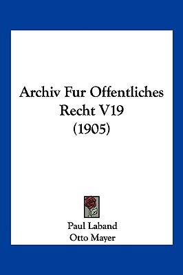 Archiv Fur Offentliches Recht V19 (1905) - Laband, Paul (Editor), and Mayer, Otto (Editor), and Stoerk, Felix (Editor)