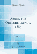 Archiv Fur Ohrenheilkunde, 1885, Vol. 22 (Classic Reprint)