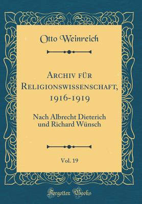 Archiv Fur Religionswissenschaft, 1916-1919, Vol. 19: Nach Albrecht Dieterich Und Richard Wunsch (Classic Reprint) - Weinreich, Otto