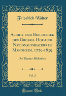 Archiv Und Bibliothek Des Grossh. Hof-Und Nationaltheaters in Mannheim, 1779-1839, Vol. 2: Die Theater-Bibliothek (Classic Reprint)