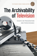 Archivability of Television: Essays on Preservation and Perseverance