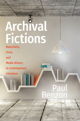 Archival Fictions: Materiality, Form, and Media History in Contemporary Literature - Benzon, Paul