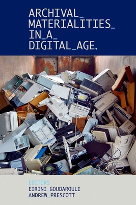 Archival Materialities in a Digital Age - Goudarouli, Eirini (Editor), and Prescott, Andrew (Editor)