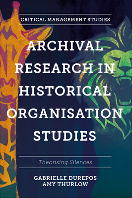 Archival Research in Historical Organisation Studies: Theorising Silences - Durepos, Gabrielle, and Thurlow, Amy