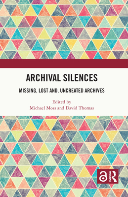 Archival Silences: Missing, Lost and, Uncreated Archives - Moss, Michael (Editor), and Thomas, David (Editor)