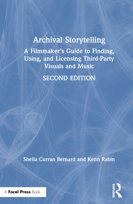 Archival Storytelling: A Filmmaker's Guide to Finding, Using, and Licensing Third-Party Visuals and Music - Bernard, Sheila Curran, and Rabin, Kenn