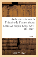 Archives Curieuses de l'Histoire de France, Depuis Louis XI Jusqu' Louis XVIII. Tome 12, Srie 1: , Ou Collection de Pices Rares Et Intressantes...