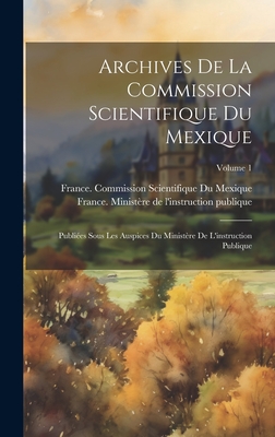 Archives De La Commission Scientifique Du Mexique; Publies Sous Les Auspices Du Ministre De L'instruction Publique; Volume 1 - France Ministre de l'Instruction Publ (Creator), and France Commission Scientifique Du Me (Creator)