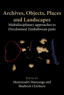 Archives, Objects, Places and Landscapes: Multidisciplinary Approaches to Decolonised Zimbabwean Pasts