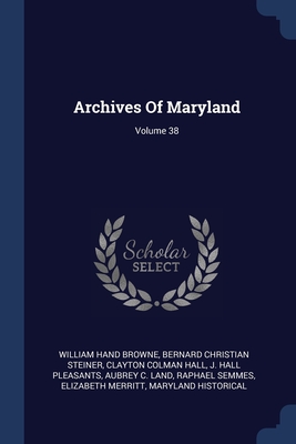 Archives Of Maryland; Volume 38 - Browne, William Hand, and Bernard Christian Steiner (Creator), and Clayton Colman Hall (Creator)