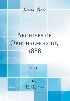 Archives of Ophthalmology, 1888, Vol. 17 (Classic Reprint) - Knapp, H