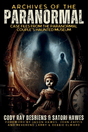 Archives of the Paranormal: Case Files from The Paranormal Couple's Haunted Museum