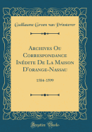 Archives Ou Correspondance Indite de la Maison d'Orange-Nassau: 1584-1599 (Classic Reprint)