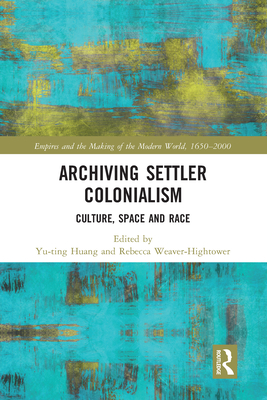 Archiving Settler Colonialism: Culture, Space and Race - Huang, Yu-ting (Editor), and Weaver-Hightower, Rebecca (Editor)