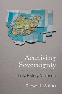 Archiving Sovereignty: Law, History, Violence - Motha, Stewart