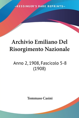 Archivio Emiliano del Risorgimento Nazionale: Anno 2, 1908, Fascicolo 5-8 (1908) - Casini, Tommaso