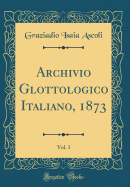 Archivio Glottologico Italiano, 1873, Vol. 1 (Classic Reprint)