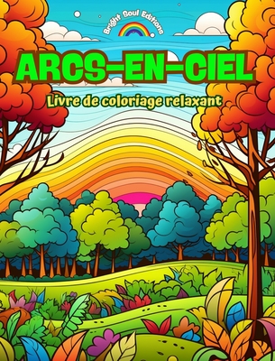 Arcs-en-ciel Livre de coloriage relaxant Arcs-en-ciel et paysages incroyables pour les amoureux de la nature: Sc?nes spirituelles d'arcs-en-ciel pour ressentir le pouvoir de la nature - Editions, Bright Soul