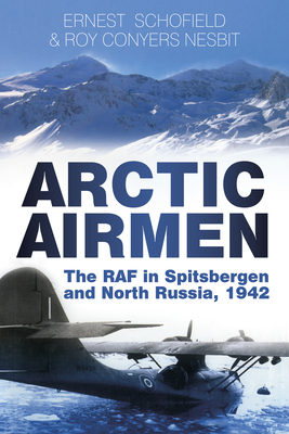 Arctic Airmen: The RAF in Spitsbergen and North Russia, 1942 - Schofield, Ernest, and Conyers Nesbit, Roy