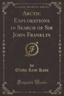 Arctic Explorations in Search of Sir John Franklin (Classic Reprint)