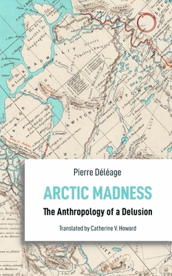 Arctic Madness: The Anthropology of a Delusion - Dlage, Pierre, and Howard, Catherine V (Translated by)