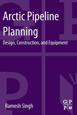 Arctic Pipeline Planning: Design, Construction, and Equipment - Singh, Ramesh