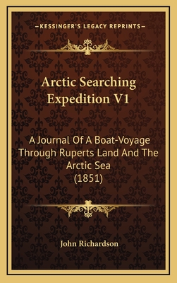 Arctic Searching Expedition V1: A Journal of a Boat-Voyage Through Ruperts Land and the Arctic Sea (1851) - Richardson, John