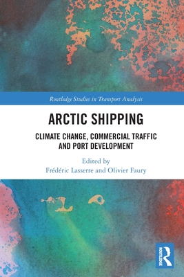 Arctic Shipping: Climate Change, Commercial Traffic and Port Development - Lasserre, Frdric (Editor), and Faury, Olivier (Editor)