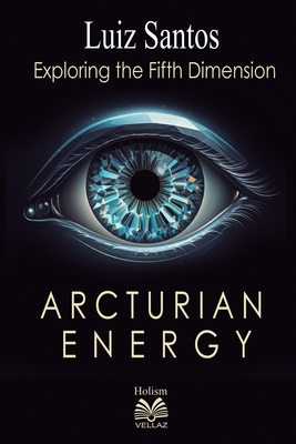 Arcturian Energy - Exploring the Fifth Dimension - Santos, Luiz