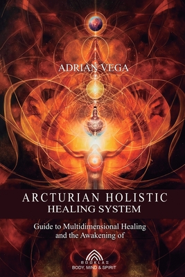 Arcturian Holistic Healing System - Vega, Adrian, and Santos, Luiz (Editor), and Neto, Anselmo Costa (Translated by)