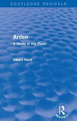 Arden (Routledge Revivals): A Study of His Plays - Hunt, Albert