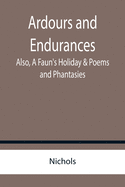 Ardours and Endurances; Also, A Faun's Holiday & Poems and Phantasies
