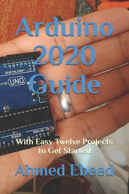 Arduino 2020 Guide: With Easy Twelve Projects to Get Started - Medhat, Sarah (Photographer), and Ebeed, Ahmed